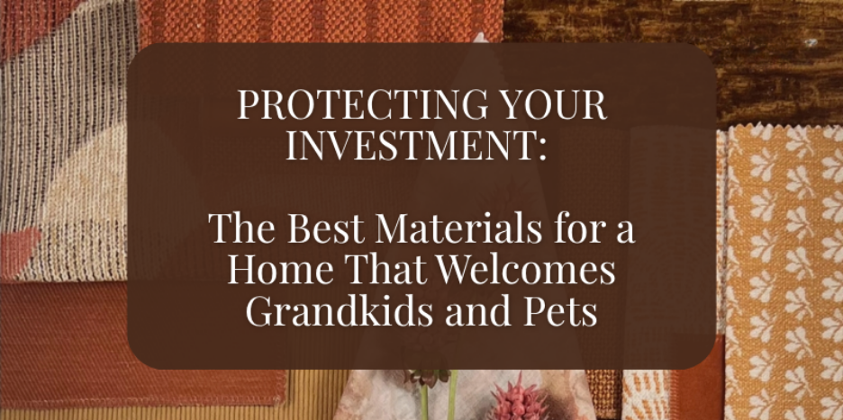 Protecting Your Investment: The Best Materials for a Home That Welcomes Grandkids and Pets